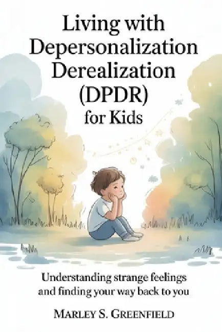 Living with Depersonalization Derealization (DPDR) for Kids: Understanding Strange Feelings and Finding Your Way Back to You by Marley S. Greenfield