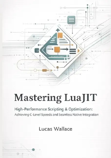 Mastering LuaJIT: High-Performance Scripting & Optimization Achieving C-Level Speeds and Seamless Native Integration by Lucas Wallace