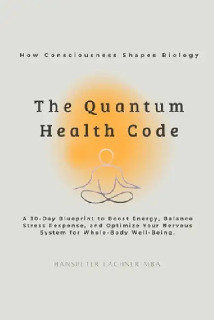 The Quantum Health CODE: A 30-Day Blueprint to Boost Energy, Balance Stress Response, and Optimize Your Nervous System for Whole-Body Well-Being by Hanspeter Lachner