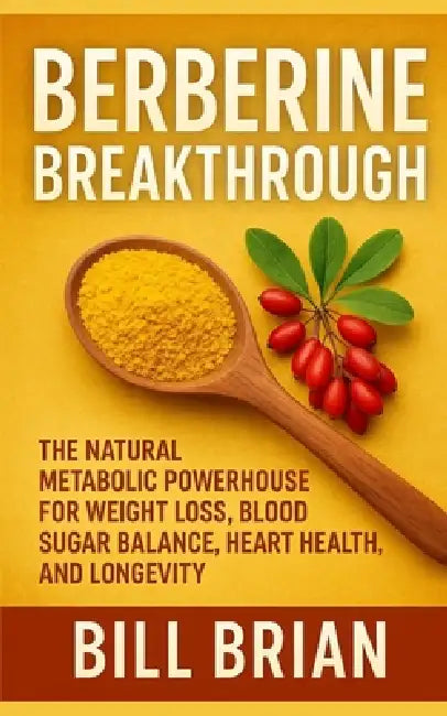 Berberine Breakthrough: The Natural Metabolic Powerhouse for Weight Loss, Blood Sugar Balance, Heart Health, and Longevity by Bill Brian