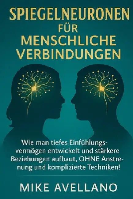 Spiegelneuronen Für Menschliche Verbindungen: Wie man tiefes Einfühlungsvermögen entwickelt und stärkere Beziehungen aufbaut, OHNE Anstrengung und kom by Mike Avellano, Mike Avellano