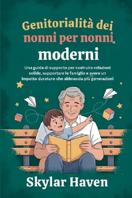 Genitorialità dei nonni per nonni moderni: Una guida di supporto per costruire relazioni solide, supportare le famiglie e avere un impatto duraturo ch by Skylar Haven