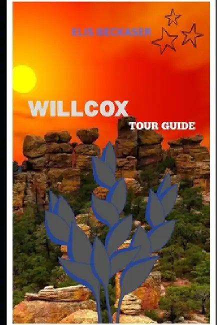 Willcox Tour Guide: Explore Historic Sites, Local Culture, Scenic Landscapes, Festivals, and Outdoor Adventures by Elis Beckaser
