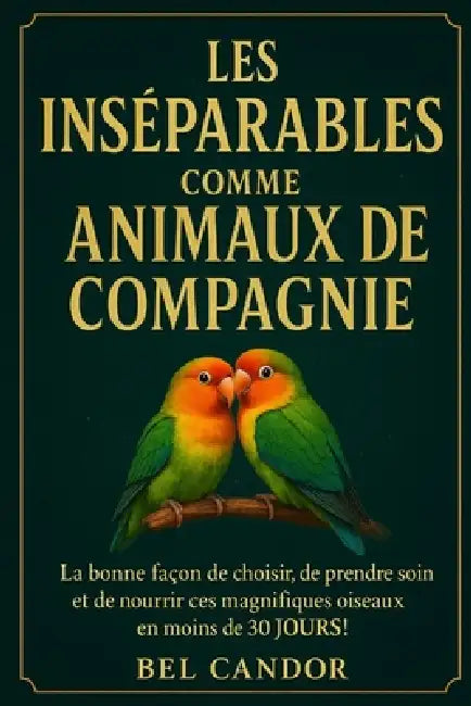 Les Insénables Comme Animaux de Compagnie: La bonne façon de choisir, de prendre soin et de nourrir ces magnifiques oiseaux en moins de 30 JOURS ! by Bel Candor, Bel Candor