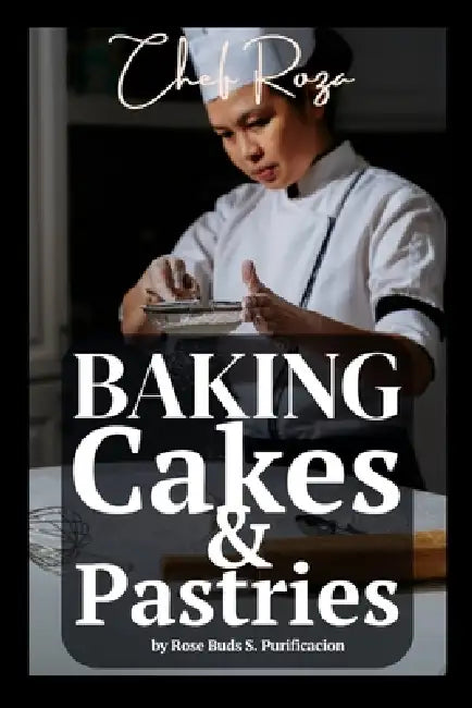 Baking Basics & Beyond: Inspired Recipes from Chef Roza by Rose Buds Sulla Purificacion