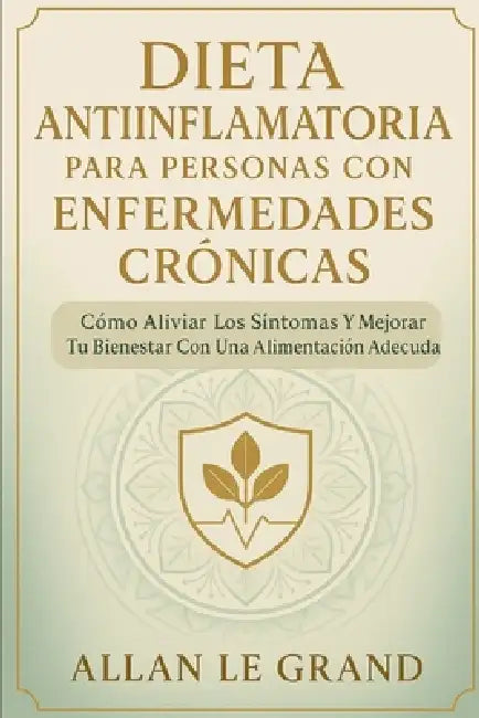 Dieta Antiinflamatoria Para Personas Con Enfermedades Crónicas: Cómo aliviar los síntomas y mejorar tu bienestar con una alimentación adecuada. by Allan Le Grand, Allan Le Grand