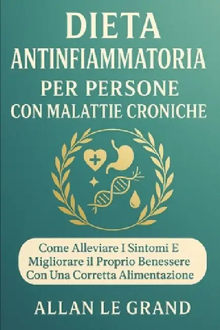 Dieta Antinfiammatoria Per Persone Con Malattie Croniche: Come alleviare i sintomi e migliorare il proprio benessere con una corretta alimentazione. by Allan Le Grand, Allan Le Grand