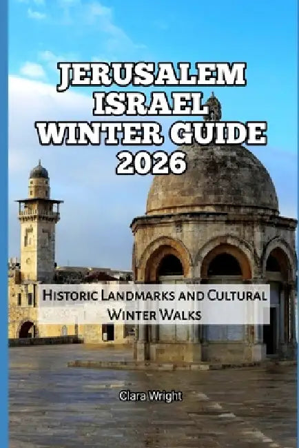 Jerusalem Israel Winter Guide 2026: Historic Landmarks and Cultural Winter Walks by Clara Wright