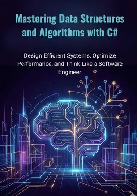 Mastering Data Structures and Algorithms with C#: Design Efficient Systems, Optimize Performance, and Think Like a Software Engineer by William L. Younker