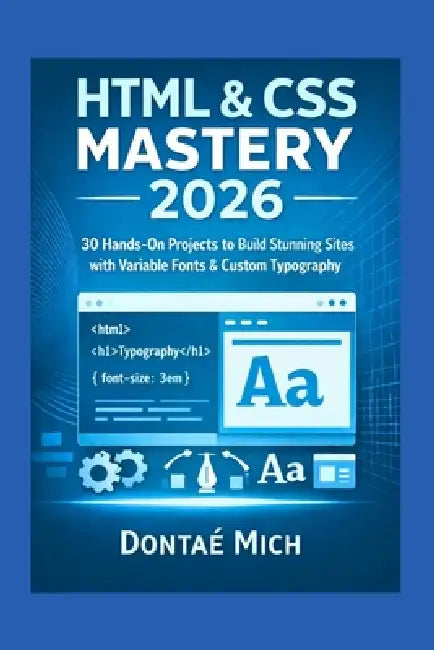 HTML & CSS Mastery 2025: 30 Hands-On Projects to Build Stunning Sites with Variable Fonts & Custom Typography by Dontae Mich