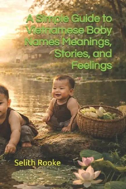 A Simple Guide to Vietnamese Baby Names Meanings, Stories, and Feelings by Selith Rooke