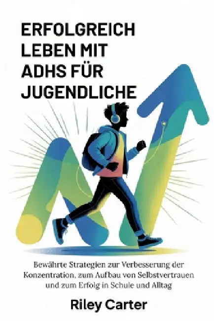Erfolgreich Leben Mit Adhs Für Jugendliche: Bewährte Strategien zur Verbesserung der Konzentration, zum Aufbau von Selbstvertrauen und zum Erfolg in S by Riley Carter