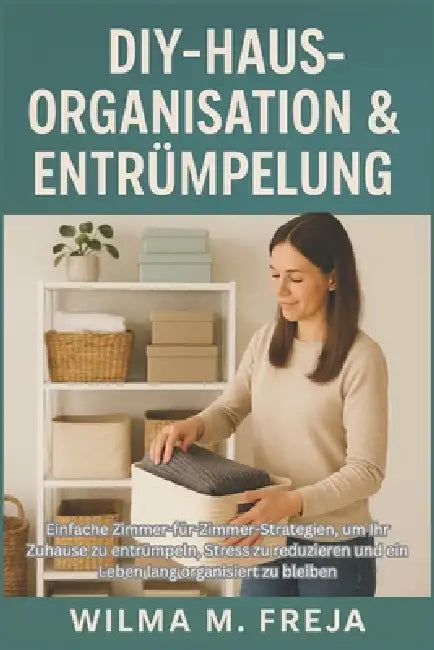 Diy-Hausorganisation & Entrümpelung: Einfache Zimmer-für-Zimmer-Strategien, um Ihr Zuhause zu entrümpeln, Stress zu reduzieren und ein Leben lang orga by Wilma M. Freja