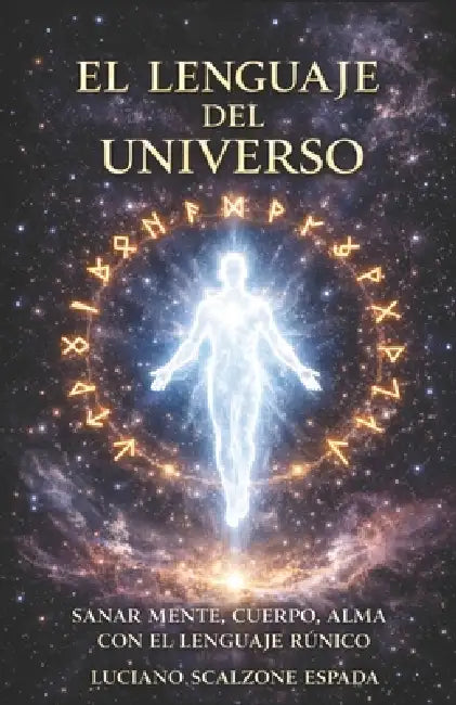 El Lenguaje del Universo: Las Runas: Sanar cuerpo, mente y alma con el lenguaje rúnico by Luciano Agustín Scalzone Espada