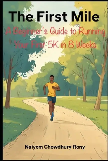 The First Mile: A Beginner's Guide to Running Your First 5K in 8 Weeks by Naiyem Chowdhury Rony