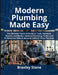 Modern Plumbing Made Easy: The Ultimate Practical Guide to Tools, Pipework, Repairs, Installation, National Plumbing Codes and Professional Skills to by Braxley Stone