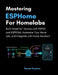 Mastering ESPHome for Homelabs: Build Smart IoT Devices with ESP32 and ESP8266, Automate Your Home Lab, and Integrate with Home Assistant by Rowan Keyston