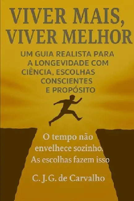 Viver Mais, Viver Melhor: Um Guia Realista Para a Longevidade Com Ciência, Escolhas Concientes E Propósito by C. J. G. de Carvalho