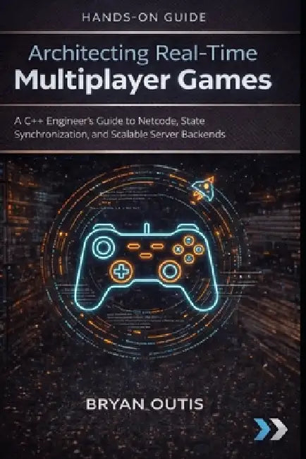 Architecting Real-Time Multiplayer Games: A C++ Engineer's Guide to Netcode, State Synchronization, and Scalable Server Backends by Bryan Outis