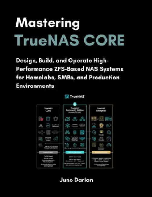 Mastering TrueNAS CORE: Design, Build, and Operate High-performance ZFS-Based NAS Systems for Homelabs, SMBs, and Production Environments by Juno Darian