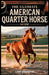 The Ultimate American Quarter Horse Guide: A Practical Guide to Raising, Training, and Competing with AQHs for Both Beginners and Experts by Lisa Georgina