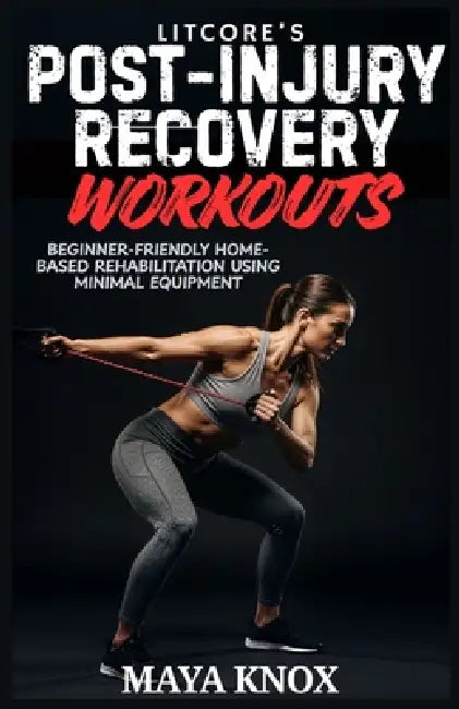 LitCore's Post-Injury Recovery Workouts: Beginner-Friendly Home-Based Rehabilitation Using Minimal Equipment by Maya Knox