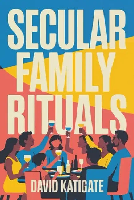 Secular Family Rituals: For Non-Religious Households by David Katigate