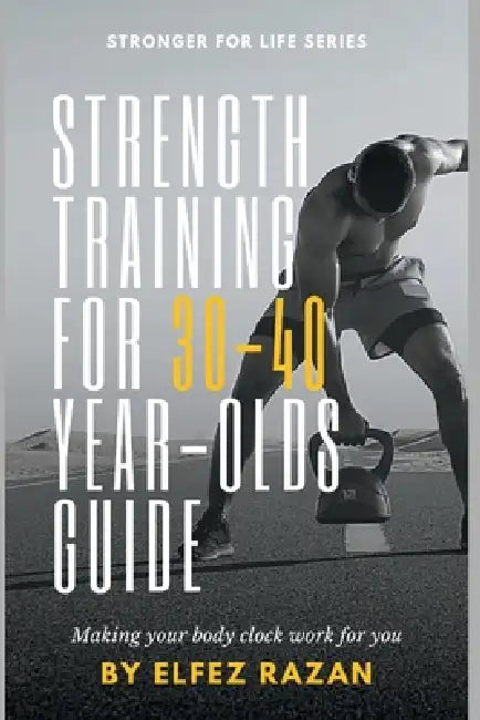 Strength Training for 30-40 Year-Olds Guide: A Sustainable System for Building Muscle, Preventing Injury, and Thriving in Your 30s, 40s, and Beyond by Elfez Razan
