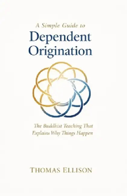 A Simple Guide to Dependent Origination: The Buddhist Teaching That Explains Why Things Happen by Thomas Ellison