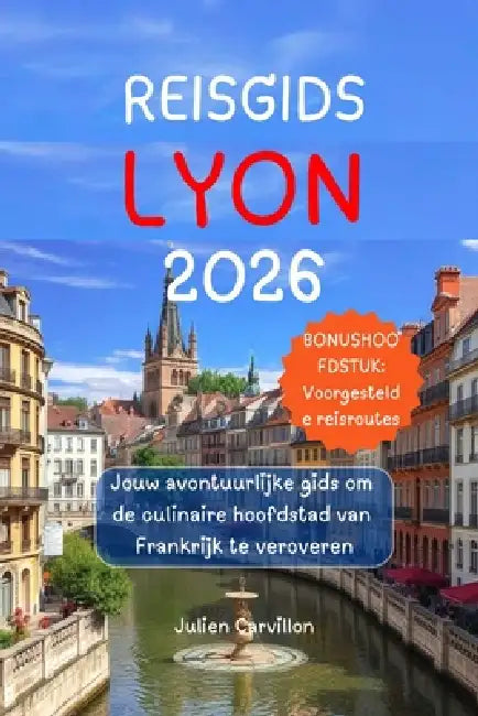 Reisgids Lyon 2026: Jouw avontuurlijke gids om de culinaire hoofdstad van Frankrijk te veroveren by Julien Carvillon