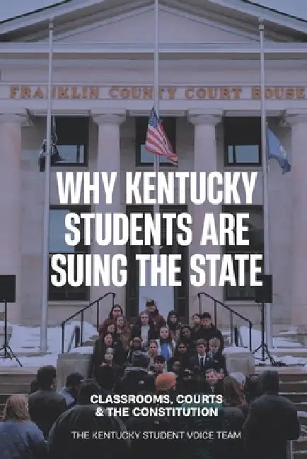 Why Kentucky Students Are Suing the State: Classrooms, Courts and the Constitution by Luisa Sanchez, Ivy Litton, Kentucky Student Voice Team