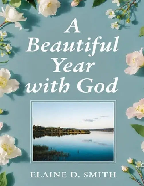 A Beautiful Year with God: 365 Days Bible Devotional for Women to find Peace, Purpose and Joy in His Presence by Elaine D. Smith