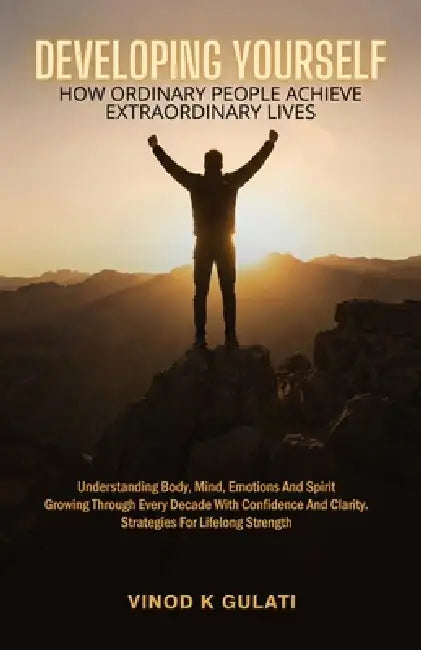 Developing Yourself: How Ordinary People Achieve Extraordinary Lives! by Vinod Kumar Gulati