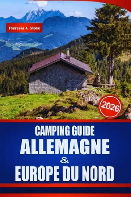 Camping Guide Allemagne & Europe Du Nord 2026: Découvrez les haltes pour camping-car, camping-cars, emplacements de camping et une planification prati by Theresia A. Stone