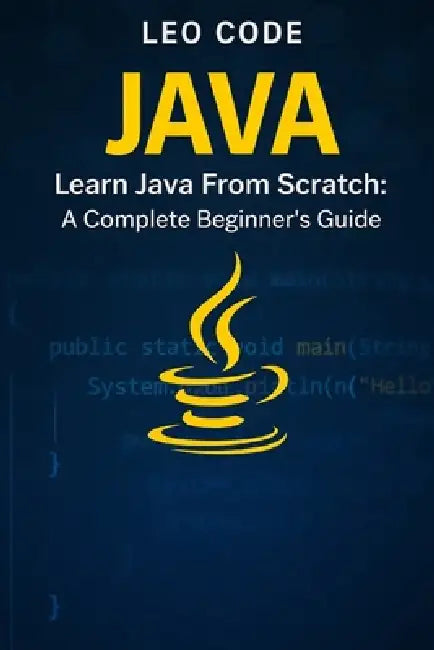 Learn Java From Scratch: A Complete Beginner's Guide (Vol. 1): 100 Progressive Exercises to Learn Core Java Fast: Variables, Loops, Methods, Arrays, a by Leo Code