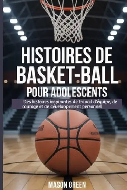 Histoires de basket-ball pour adolescents: Des histoires inspirantes de travail d'équipe, de courage et de développement personnel by Yemi Soetan, Mason Green
