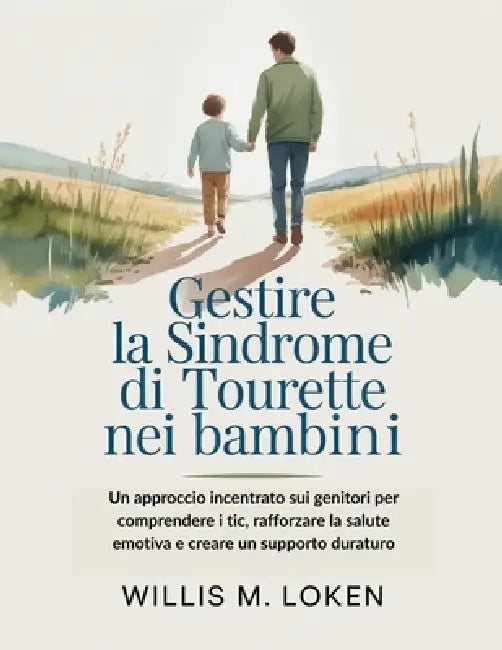 Gestire la sindrome di Tourette nei bambini: Un approccio incentrato sui genitori per comprendere i tic, rafforzare la salute emotiva e creare un supp by Willis M. Loken