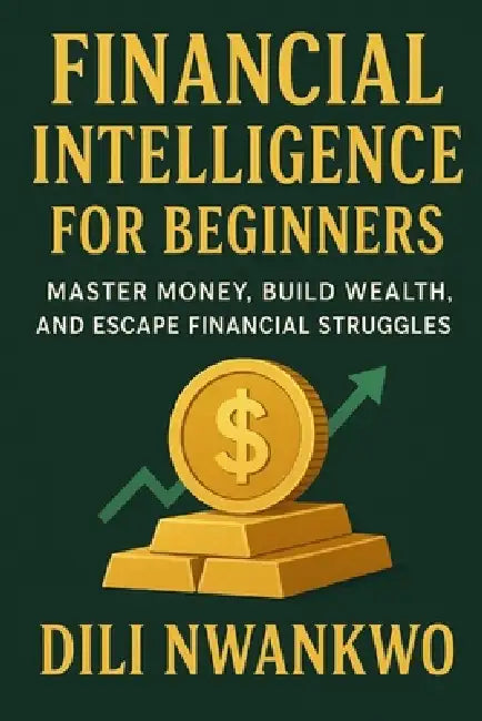 Financial Intelligence for Beginners: Master Money, Build Wealth, and Escape Financial Struggles by DILI Nwankwo