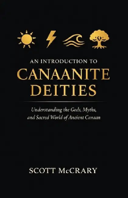 An Introduction to Canaanite Deities: Understanding the Gods, Myths, and Sacred World of Ancient Canaan by Scott McCrary
