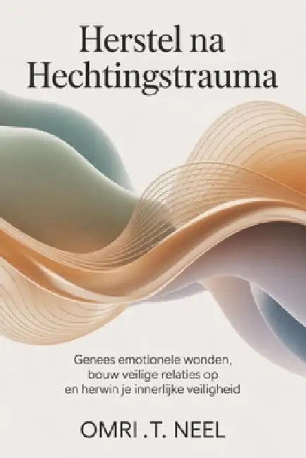 Herstel na hechtingstrauma: Genees emotionele wonden, bouw veilige relaties op en herwin je innerlijke veiligheid by Omri T. Neel
