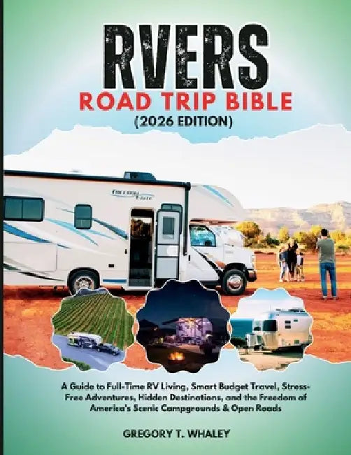 RVers Road Trip Bible 2026: A Guide to Full-Time RV Living, Smart Budget Travel, Stress-Free Adventures, Hidden Destinations, and the Freedom of Ameri by Gregory T. Whaley