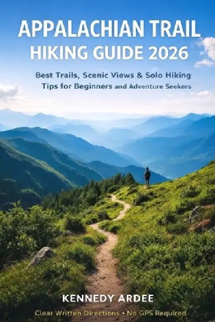 Appalachian Trail Hiking Guide 2026: Best Trails, Scenic Views & Solo Hiking Tips for Beginners and Adventure Seekers by Kennedy Ardee