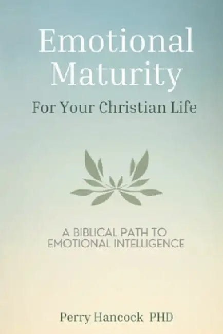 Emotional Maturity For Your Christian Life: A Biblical Path To Emotional Intelligence by Perry Hancock