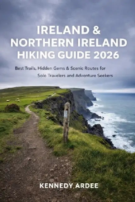 Ireland & Northern Ireland Hiking Guide 2026: Best Trails, Hidden Gems & Scenic Routes for Solo Travelers and Adventure Seekers by Kennedy Ardee
