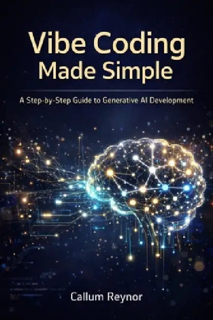 Vibe Coding Made Simple: A Step-by-Step Guide to Generative AI Development by Callum Reynor