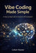 Vibe Coding Made Simple: A Step-by-Step Guide to Generative AI Development by Callum Reynor