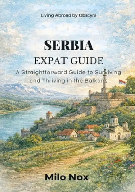 Serbia Expat Guide: A Straightforward Guide to Surviving and Thriving in the Balkans by Milo Nox