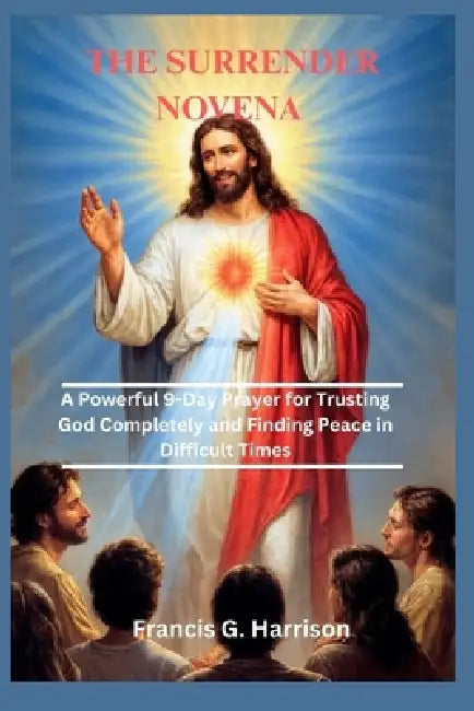 The Surrender Novena: A Powerful 9-Day Prayer for Trusting God Completely and Finding Peace in Difficult Times by Francis G. Harrison