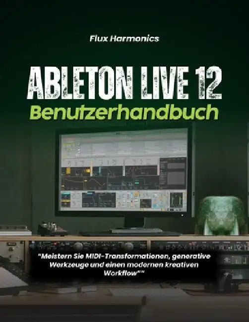 Ableton Live 12 Benutzerhandbuch: "Meistern Sie MIDI-Transformationen, generative Werkzeuge und einen modernen kreativen Workflow" by Flux Harmonics