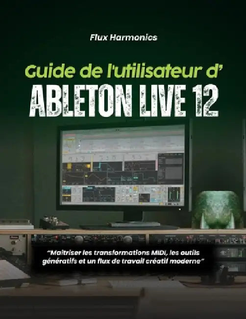 Guide de l'utilisateur d'Ableton Live 12: Maîtriser les transformations MIDI, les outils génératifs et un flux de travail créatif moderne by Flux Harmonics